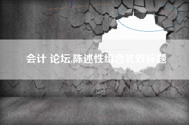 会计 论坛,陈述性组合式双标题