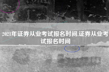 2021年证券从业考试报名时间,证券从业考试报名时间