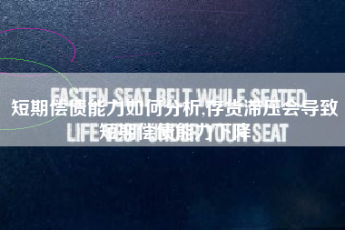 短期偿债能力如何分析,存货滞压会导致短期偿债能力下降