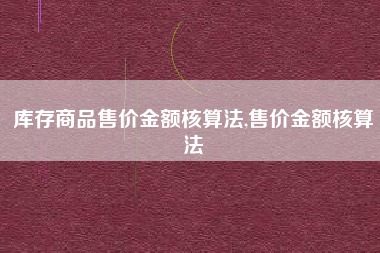 库存商品售价金额核算法,售价金额核算法