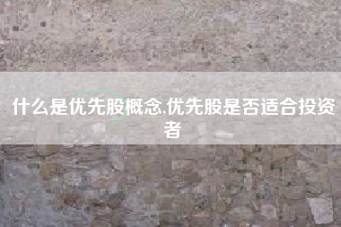 什么是优先股概念,优先股是否适合投资者
