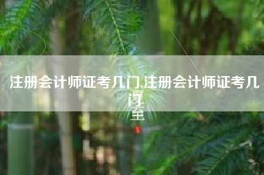 注册会计师证考几门,注册会计师证考几门