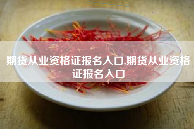 期货从业资格证报名入口,期货从业资格证报名入口