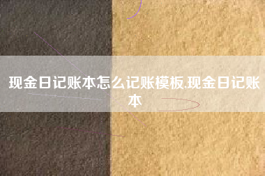 现金日记账本怎么记账模板,现金日记账本