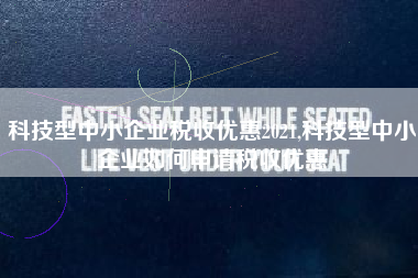 科技型中小企业税收优惠2021,科技型中小企业如何申请税收优惠