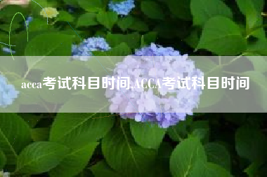 acca考试科目时间,ACCA考试科目时间