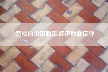 宽松的货币政策,经济触底反弹