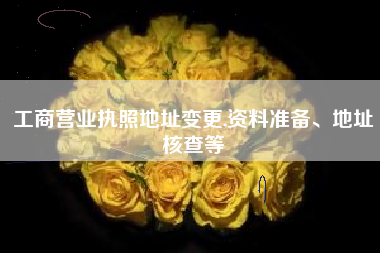 工商营业执照地址变更,资料准备、地址核查等