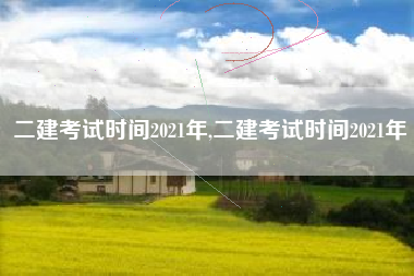 二建考试时间2021年,二建考试时间2021年