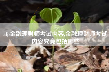 afp金融理财师考试内容,金融理财师考试内容究竟包括哪些