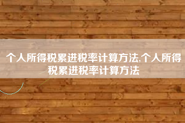 个人所得税累进税率计算方法,个人所得税累进税率计算方法