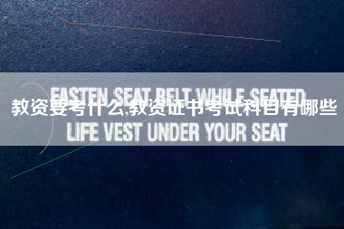 教资要考什么,教资证书考试科目有哪些