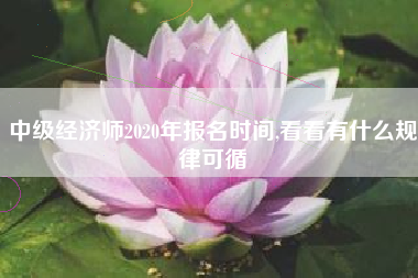 中级经济师2020年报名时间,看看有什么规律可循