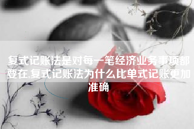 复式记账法是对每一笔经济业务事项都要在,复式记账法为什么比单式记账更加准确