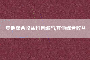 其他综合收益科目编码,其他综合收益