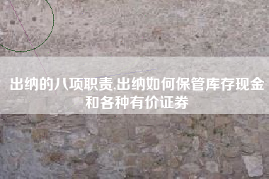 出纳的八项职责,出纳如何保管库存现金和各种有价证券