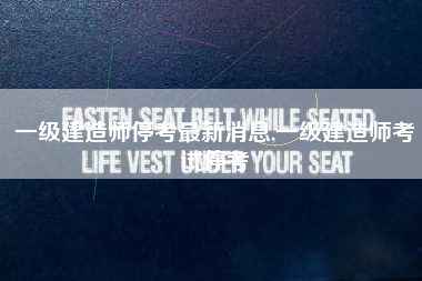 一级建造师停考最新消息,一级建造师考试停考