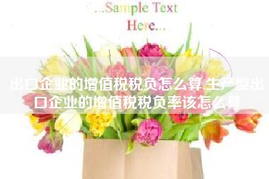 出口企业的增值税税负怎么算,生产型出口企业的增值税税负率该怎么算