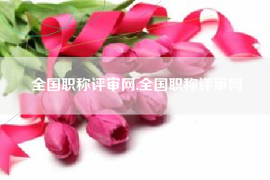 全国职称评审网,全国职称评审网