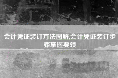 详细阅读:会计凭证装订方法图解,会计凭证装订步骤掌握要领 会计凭证装订方法图解,会计凭证装订步骤掌握要领