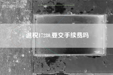 退税17280,要交手续费吗