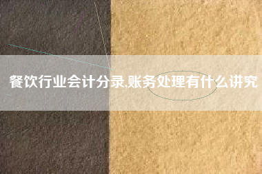 餐饮行业会计分录,账务处理有什么讲究