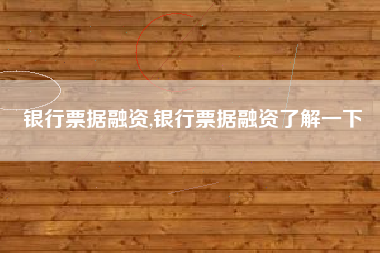 银行票据融资,银行票据融资了解一下
