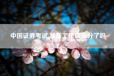 中国证券考试,准备工作做充分了吗