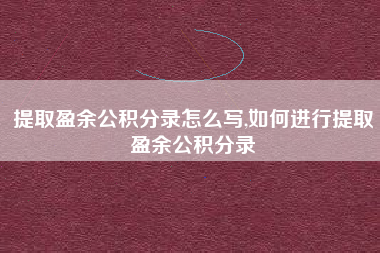 提取盈余公积分录怎么写,如何进行提取盈余公积分录