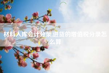 材料入库会计分录,进货的增值税分录怎么算