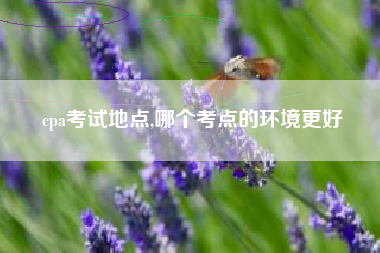 cpa考试地点,哪个考点的环境更好