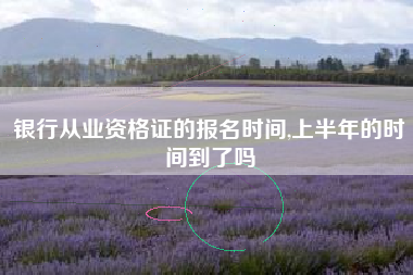 银行从业资格证的报名时间,上半年的时间到了吗