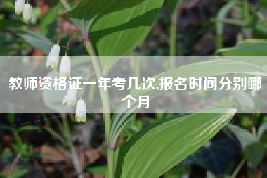 教师资格证一年考几次,报名时间分别哪个月
