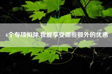 6个专项扣除,我能享受哪些额外的优惠