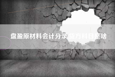 盘盈原材料会计分录,贷方科目是啥