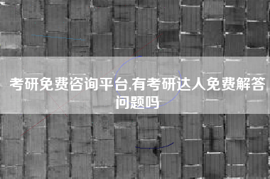 详细阅读:考研免费咨询平台,有考研达人免费解答问题吗 考研免费咨询平台,有考研达人免费解答问题吗