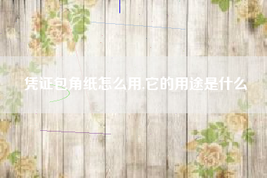 凭证包角纸怎么用,它的用途是什么