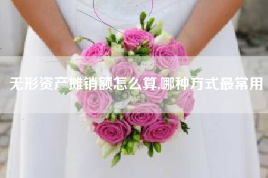 无形资产摊销额怎么算,哪种方式最常用