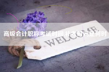 高级会计职称考试时间,补考时间是何时
