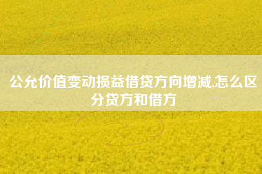 公允价值变动损益借贷方向增减,怎么区分贷方和借方