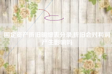 详细阅读:固定资产折旧明细表分录,折旧会对利润产生影响吗 固定资产折旧明细表分录,折旧会对利润产生影响吗