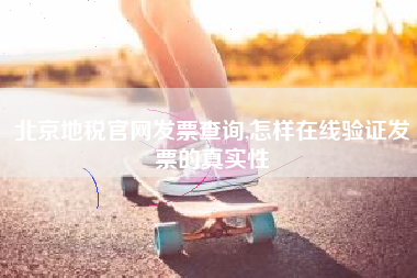 北京地税官网发票查询,怎样在线验证发票的真实性