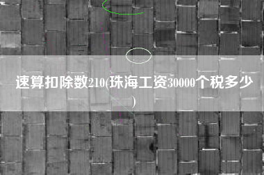 速算扣除数210(珠海工资30000个税多少
)