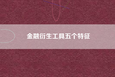 金融衍生工具五个特征