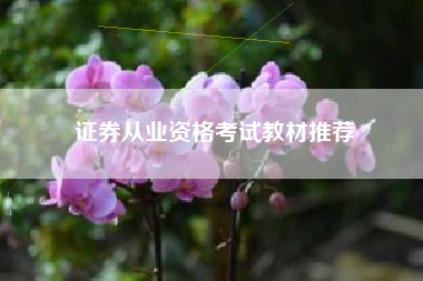 详细阅读:证券从业资格考试教材推荐 证券从业资格考试教材推荐