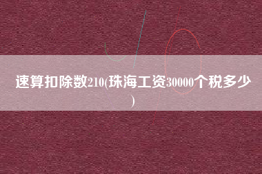 速算扣除数210(珠海工资30000个税多少
)