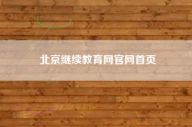 详细阅读:北京继续教育网官网首页 北京继续教育网官网首页