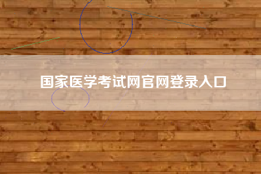 详细阅读:国家医学考试网官网登录入口 国家医学考试网官网登录入口