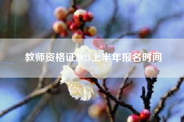 详细阅读:教师资格证2021上半年报名时间 教师资格证2021上半年报名时间