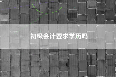 初级会计要求学历吗